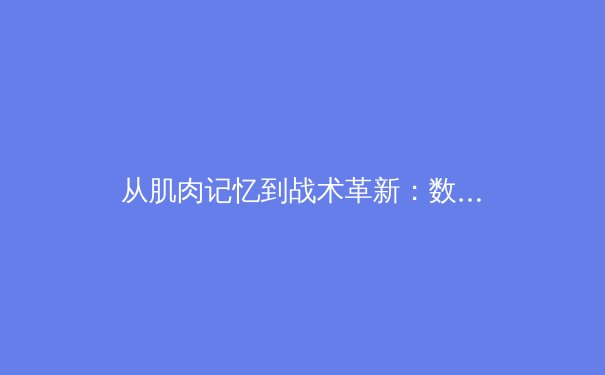 从肌肉记忆到战术革新：数字时代下的体育训练革命 - 3