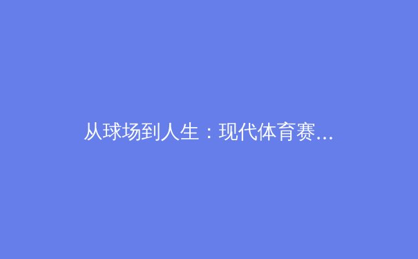 从球场到人生：现代体育赛事背后的科技革命与人文思考 - 3