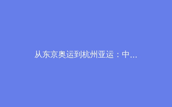 从东京奥运到杭州亚运：中国体育产业数字化转型的机遇与挑战 - 3