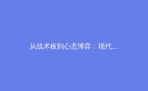 从战术板到心态博弈：现代体育竞技中的无形较量